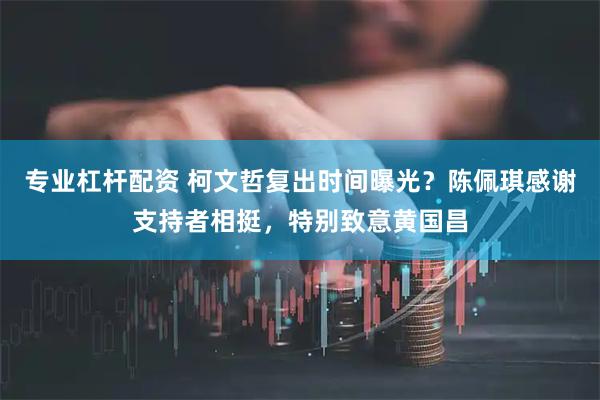 专业杠杆配资 柯文哲复出时间曝光？陈佩琪感谢支持者相挺，特别致意黄国昌
