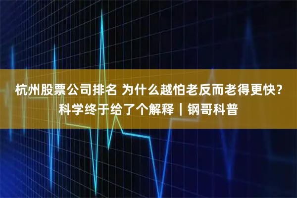 杭州股票公司排名 为什么越怕老反而老得更快？科学终于给了个解释｜钢哥科普