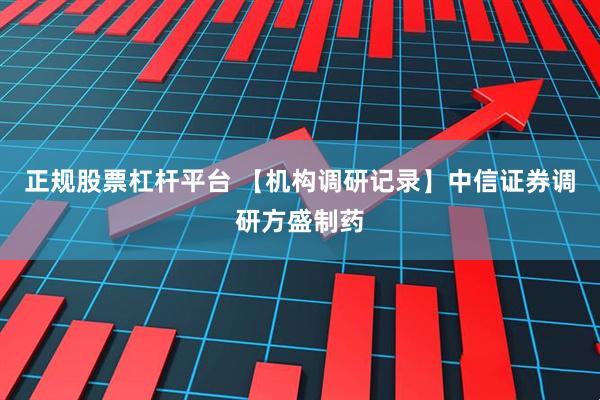 正规股票杠杆平台 【机构调研记录】中信证券调研方盛制药
