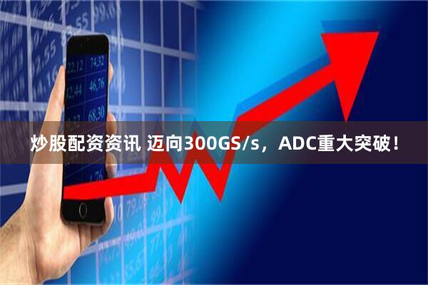 炒股配资资讯 迈向300GS/s，ADC重大突破！