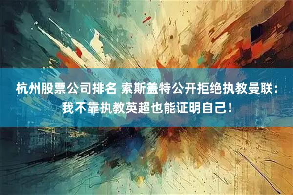 杭州股票公司排名 索斯盖特公开拒绝执教曼联：我不靠执教英超也能证明自己！
