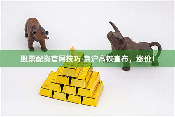股票配资官网技巧 京沪高铁宣布，涨价！